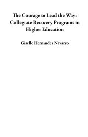 The Courage to Lead the Way: Collegiate Recovery Programs in Higher Education【電子書籍】[ Giselle Hernandez Navarro ]