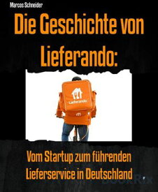 Die Geschichte von Lieferando Vom Startup zum f?hrenden Lieferservice in Deutschland【電子書籍】[ Marcos Schneider ]