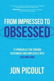 From Impressed to Obsessed: 12 Principles for Turning Customers and Employees into Lifelong Fans【電子書籍】[ Jon Picoult ]