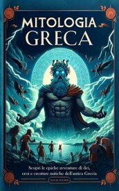 Mitologia Greca: Scopri le epiche avventure di dei, eroi e creature mitiche dell'antica Grecia【電子書籍】[ Oliver Polmer ]