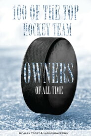 100 of the Top Hockey Team Owners of All Time【電子書籍】[ alex trostanetskiy ]