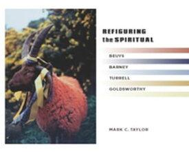 Refiguring the Spiritual Beuys, Barney, Turrell, Goldsworthy【電子書籍】[ Mark C. Taylor ]