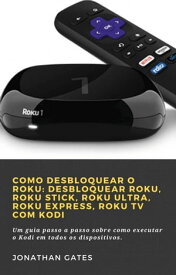 Como desbloquear o Roku: desbloquear Roku, Roku Stick, Roku Ultra, Roku Express, Roku TV com Kodi 1【電子書籍】[ Jonathan Gates ]