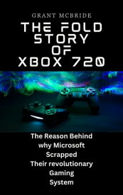 The Fold Story of Xbox 720 The Reason Behind why MICROSOFT Scrapped Their revolutionary Gaming System【電子書籍】[ Grant McBride ]