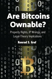 Are Bitcoins Ownable? Property Rights, IP Wrongs, and Legal-Theory Implications【電子書籍】[ Konrad S. Graf ]