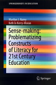 Sense-making: Problematizing Constructs of Literacy for 21st Century Education【電子書籍】[ Marilyn J. Narey ]
