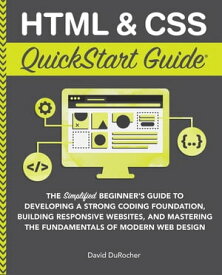 HTML & CSS QuickStart Guide The Simplified Beginners Guide to Developing a Strong Coding Foundation, Building Responsive Websites, and Mastering the Fundamentals of Modern Web Design【電子書籍】[ David DuRocher ]