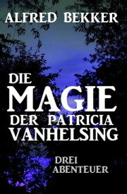 Die Magie der Patricia Vanhelsing: Drei Abenteuer【電子書籍】[ Alfred Bekker ]
