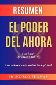 Resumen de El Poder Del Ahora Libro de Echhart Tolle-Un Camino Hacia la Realizacion Espiritual Francis Spanish Series, #1【電子書籍】[ Francisco Thomas ]