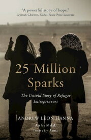 25 Million Sparks The Untold Story of Refugee Entrepreneurs【電子書籍】[ Andrew Leon Hanna ]
