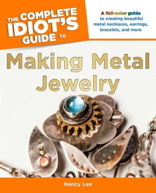 The Complete Idiot's Guide to Making Metal Jewelry A Full-Color Guide to Creating Beautiful Metal Necklaces, Earrings, Bracelets, and More【電子書籍】[ Nancy Lee ]