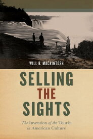 Selling the Sights The Invention of the Tourist in American Culture【電子書籍】[ Will B. Mackintosh ]