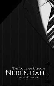 The Love of Ulrich Nebendahl【電子書籍】[ Jerome K. Jerome ]