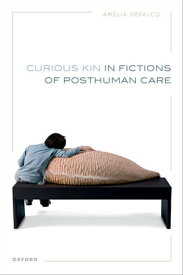 Curious Kin in Fictions of Posthuman Care【電子書籍】[ Amelia DeFalco ]
