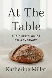 At the Table The Chef's Guide to Advocacy【電子書籍】[ Katherine Miller ]
