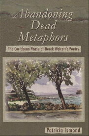 Abandoning Dead Metaphors: The Caribbean Phase of Derek Walcott's Poetry【電子書籍】[ Patricia Ismond ]