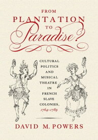 From Plantation to Paradise? Cultural Politics and Musical Theatre in French Slave Colonies, 1764?1789【電子書籍】[ David M. Powers ]