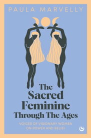 The Sacred Feminine Through The Ages【電子書籍】[ Paula Marvelly ]