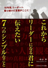 これからリーダーになる君に伝えたい7つのシンプルなこと【電子書籍】[ 松山 淳 ]