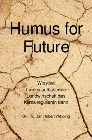 Humus for Future Wie eine humus-aufbauende Landwirtschaft das Klima regulieren kann【電子書籍】[ Jan Robert Wibbing ]