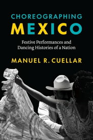 Choreographing Mexico Festive Performances and Dancing Histories of a Nation【電子書籍】[ Manuel R. Cuellar ]