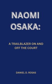 NAOMI OSAKA: A TRAILBLAZER ON AND OFF THE COURT【電子書籍】[ DANIEL D. ROSAS ]