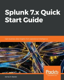 Splunk 7.x Quick Start Guide Gain business data insights from operational intelligence【電子書籍】[ James H. Baxter ]