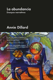 La abundancia Ensayos narrativos【電子書籍】[ Annie Dillard ]