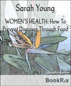 WOMEN’S HEALTH: How To Prevent Diseases Through Food【電子書籍】[ Sarah Young ]