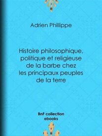 Histoire philosophique, politique et religieuse de la barbe chez les principaux peuples de la terre【電子書籍】[ Adrien Phillippe ]