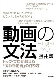 動画の文法 ～トップ・プロが教える「伝わる動画」の作り方【電子書籍】[ 神井護 ]