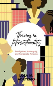 Thriving in Intersectionality Immigrants, Belonging, and Corporate America【電子書籍】[ Lola M. Adeyemo ]
