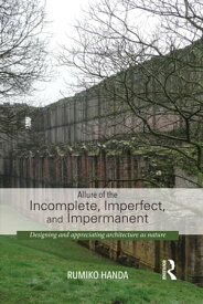 Allure of the Incomplete, Imperfect, and Impermanent Designing and Appreciating Architecture as Nature【電子書籍】[ Rumiko Handa ]