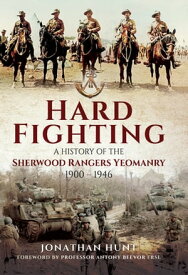 Hard Fighting A History of the Sherwood Rangers Yeomanry, 1900?1946【電子書籍】[ Jonathan Hunt ]