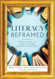 Literacy Reframed How a Focus on Decoding, Vocabulary, and Background Knowledge Improves Reading Comprehension (A guide to teaching literacy and boosting reading comprehension)【電子書籍】[ Robin J. Fogarty ]