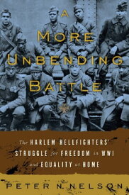 A More Unbending Battle The Harlem Hellfighter's Struggle for Freedom in WWI and Equality at Home【電子書籍】[ Peter Nelson ]