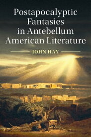 Postapocalyptic Fantasies in Antebellum American Literature【電子書籍】[ John Hay ]