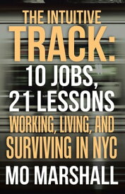 The Intuitive Track: 10 Jobs, 21 Lessons Working, Living, and Surviving in Nyc【電子書籍】[ Mo Marshall ]