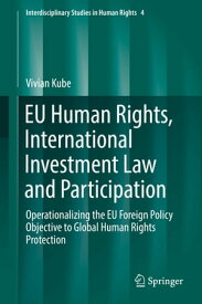 EU Human Rights, International Investment Law and Participation Operationalizing the EU Foreign Policy Objective to Global Human Rights Protection【電子書籍】[ Vivian Kube ]
