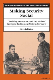 Making Security Social Disability, Insurance, and the Birth of the Social Entitlement State in Germany【電子書籍】[ Greg Eghigian ]