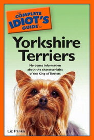 The Complete Idiot's Guide to Yorkshire Terriers No-Bones Information About the Characteristics of the King of Terriers【電子書籍】[ Liz Palika ]