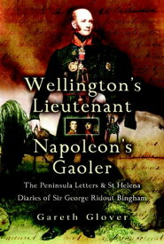 Wellington's Lieutenant Napoleon's Gaoler The Peninsula Letters & St Helena Diaries of Sir George Rideout Bingham【電子書籍】[ Gareth Glover ]