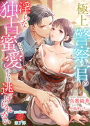 極上警察官の淫らな独占蜜愛からは逃げられない