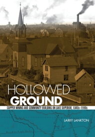 Hollowed Ground Copper Mining and Community Building on Lake Superior, 1840s-1990s【電子書籍】[ Larry Lankton ]