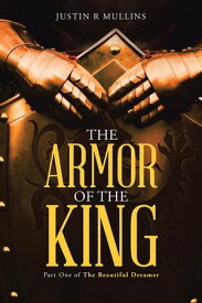 The Armor of the King Part One of the Beautiful Dreamer【電子書籍】[ Justin R. Mullins ]