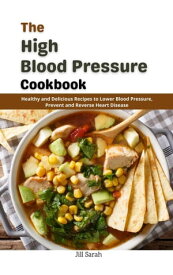 The High Blood Pressure Cookbook : Healthy and Delicious Recipes to Lower Blood Pressure, Prevent and Reverse Heart Disease【電子書籍】[ Jill Sarah ]