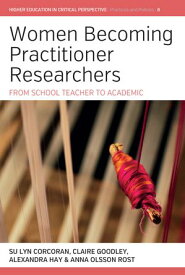 Women Becoming Practitioner Researchers From School Teacher to Academic【電子書籍】