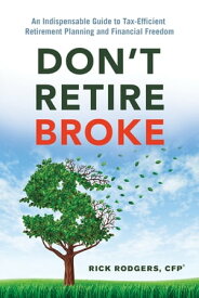 Don't Retire Broke An Indispensable Guide to Tax-Efficient Retirement Planning and Financial Freedom【電子書籍】[ Rick Rodgers ]