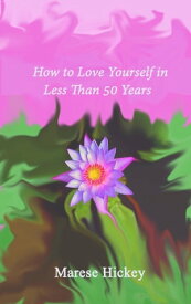 How to Love Yourself in Less Than 50 Years Move from Low Self-Esteem to Self-Compassion and Energise Your Life, Soul and Spirit【電子書籍】[ Marese Hickey ]