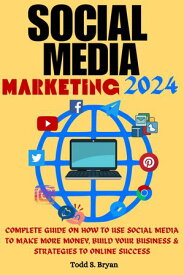 Social Media Marketing 2024 Complete Guide On How To Use Social Media To Make More Money, Build Your Business & Strategies To Online Success【電子書籍】[ Todd S. Bryan ]